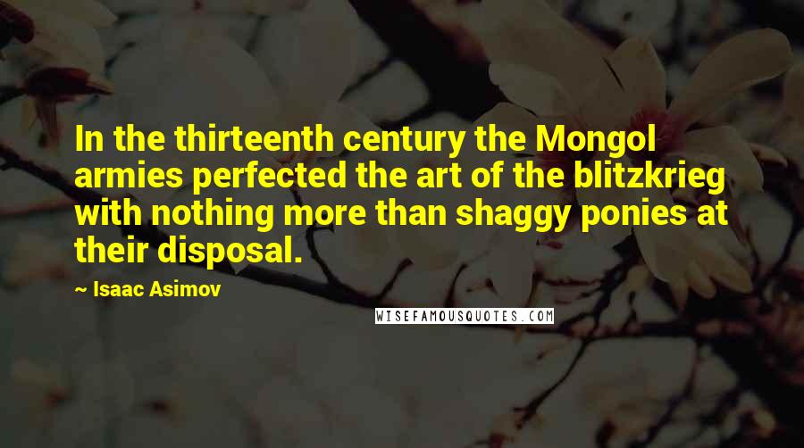 Isaac Asimov Quotes: In the thirteenth century the Mongol armies perfected the art of the blitzkrieg with nothing more than shaggy ponies at their disposal.