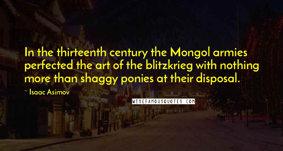 Isaac Asimov Quotes: In the thirteenth century the Mongol armies perfected the art of the blitzkrieg with nothing more than shaggy ponies at their disposal.