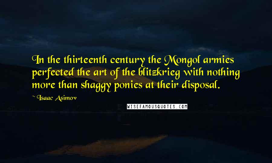 Isaac Asimov Quotes: In the thirteenth century the Mongol armies perfected the art of the blitzkrieg with nothing more than shaggy ponies at their disposal.