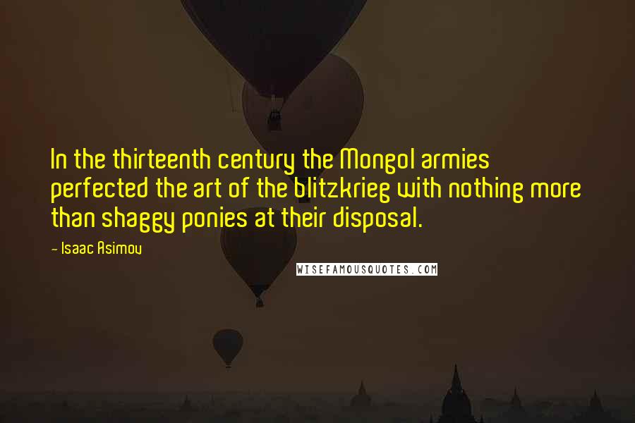 Isaac Asimov Quotes: In the thirteenth century the Mongol armies perfected the art of the blitzkrieg with nothing more than shaggy ponies at their disposal.