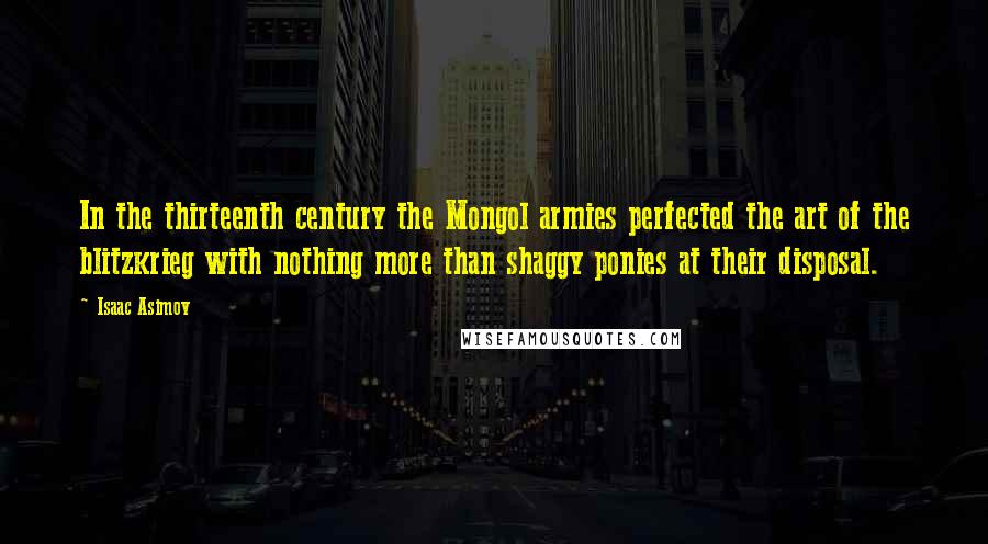 Isaac Asimov Quotes: In the thirteenth century the Mongol armies perfected the art of the blitzkrieg with nothing more than shaggy ponies at their disposal.