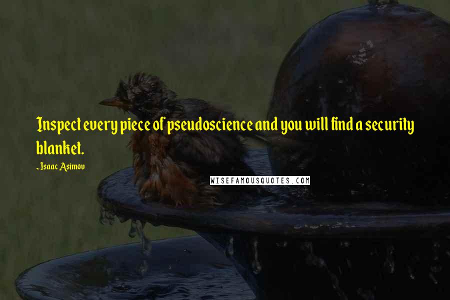 Isaac Asimov Quotes: Inspect every piece of pseudoscience and you will find a security blanket.