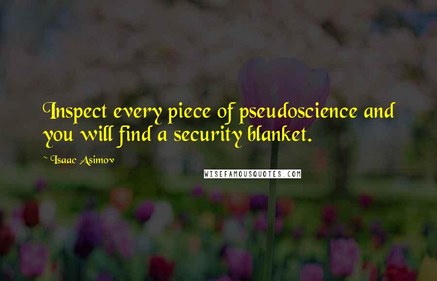 Isaac Asimov Quotes: Inspect every piece of pseudoscience and you will find a security blanket.