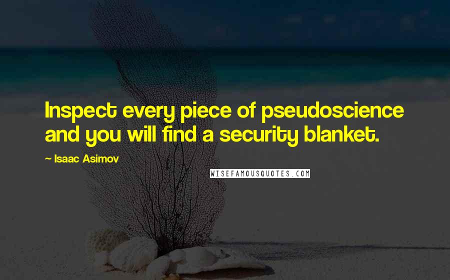Isaac Asimov Quotes: Inspect every piece of pseudoscience and you will find a security blanket.