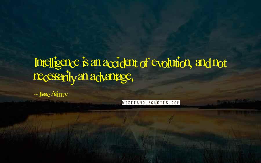 Isaac Asimov Quotes: Intelligence is an accident of evolution, and not necessarily an advantage.