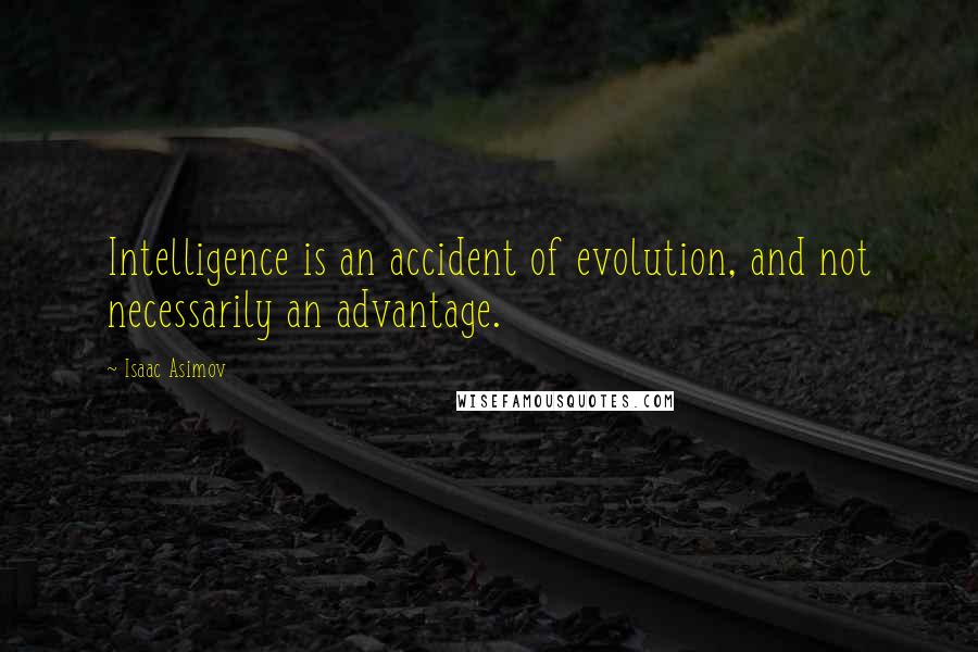 Isaac Asimov Quotes: Intelligence is an accident of evolution, and not necessarily an advantage.