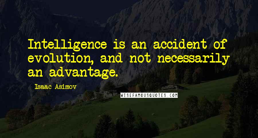 Isaac Asimov Quotes: Intelligence is an accident of evolution, and not necessarily an advantage.