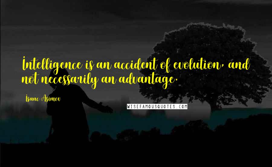 Isaac Asimov Quotes: Intelligence is an accident of evolution, and not necessarily an advantage.