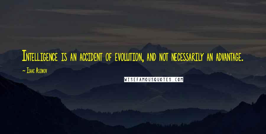 Isaac Asimov Quotes: Intelligence is an accident of evolution, and not necessarily an advantage.