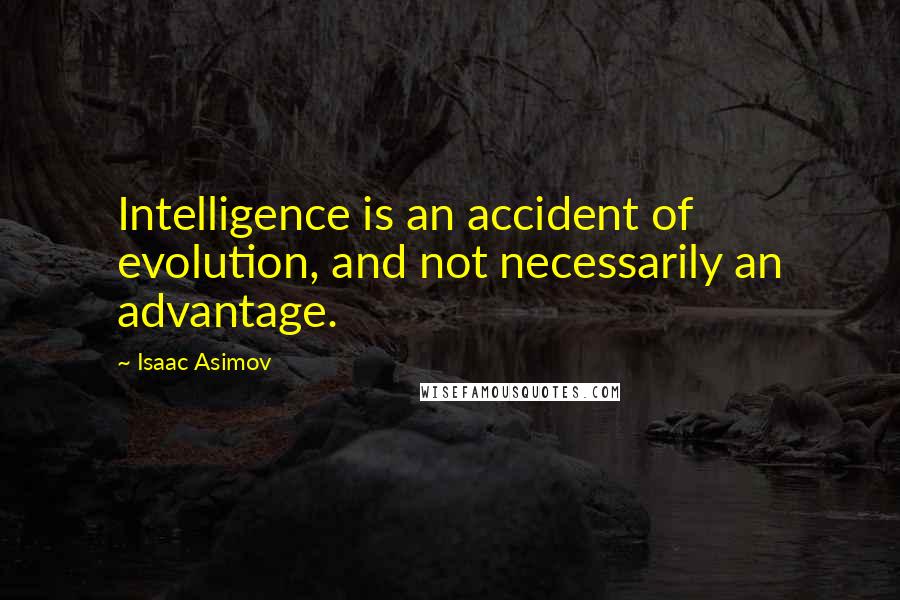 Isaac Asimov Quotes: Intelligence is an accident of evolution, and not necessarily an advantage.