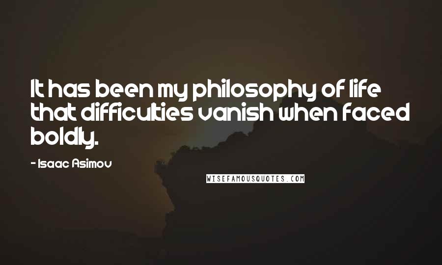 Isaac Asimov Quotes: It has been my philosophy of life that difficulties vanish when faced boldly.