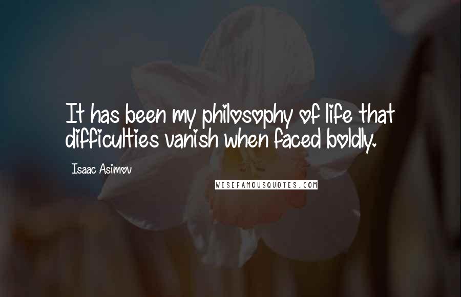 Isaac Asimov Quotes: It has been my philosophy of life that difficulties vanish when faced boldly.