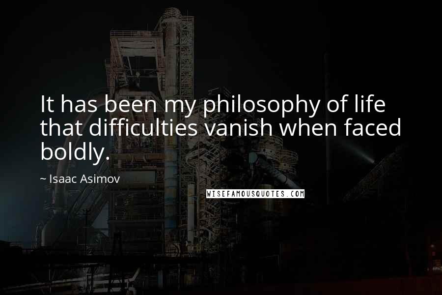 Isaac Asimov Quotes: It has been my philosophy of life that difficulties vanish when faced boldly.