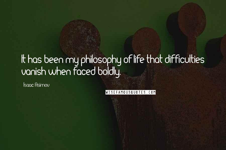 Isaac Asimov Quotes: It has been my philosophy of life that difficulties vanish when faced boldly.