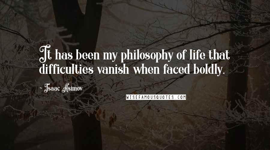 Isaac Asimov Quotes: It has been my philosophy of life that difficulties vanish when faced boldly.