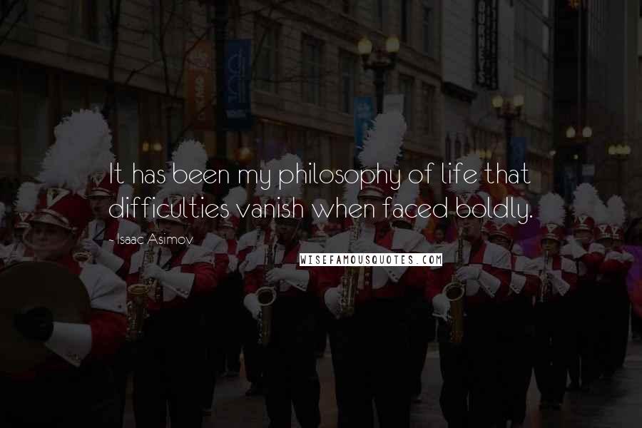 Isaac Asimov Quotes: It has been my philosophy of life that difficulties vanish when faced boldly.