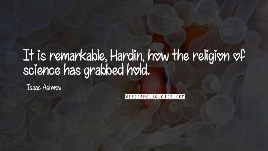 Isaac Asimov Quotes: It is remarkable, Hardin, how the religion of science has grabbed hold.