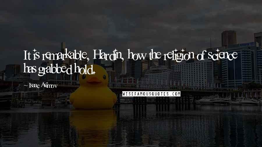 Isaac Asimov Quotes: It is remarkable, Hardin, how the religion of science has grabbed hold.