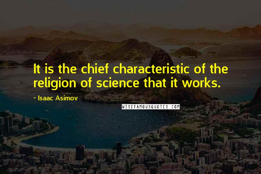 Isaac Asimov Quotes: It is the chief characteristic of the religion of science that it works.