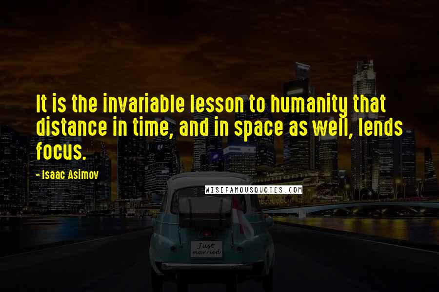 Isaac Asimov Quotes: It is the invariable lesson to humanity that distance in time, and in space as well, lends focus.