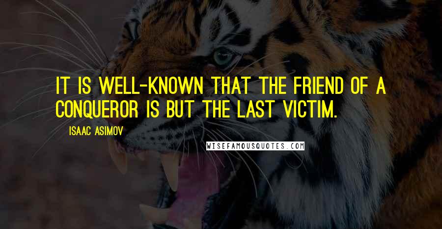 Isaac Asimov Quotes: It is well-known that the friend of a conqueror is but the last victim.