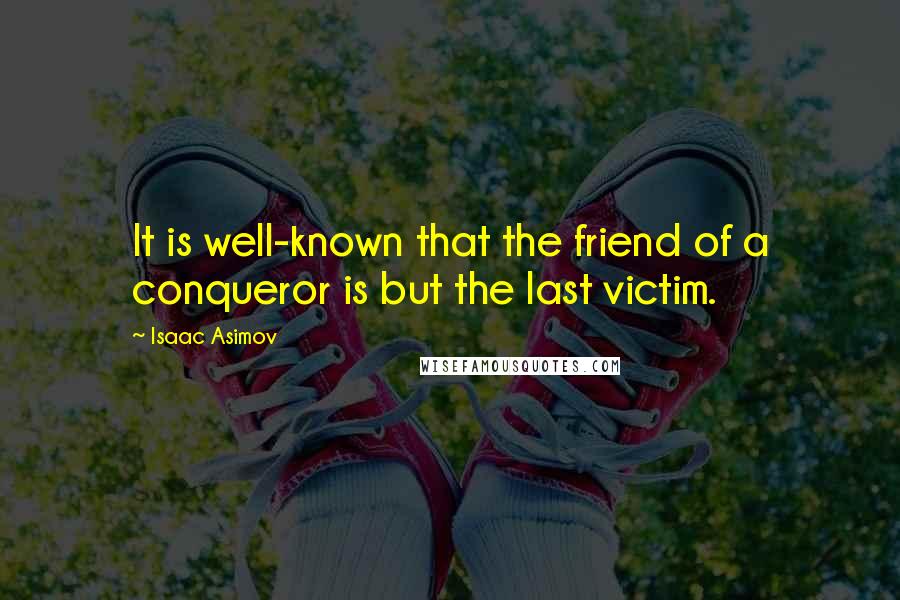 Isaac Asimov Quotes: It is well-known that the friend of a conqueror is but the last victim.