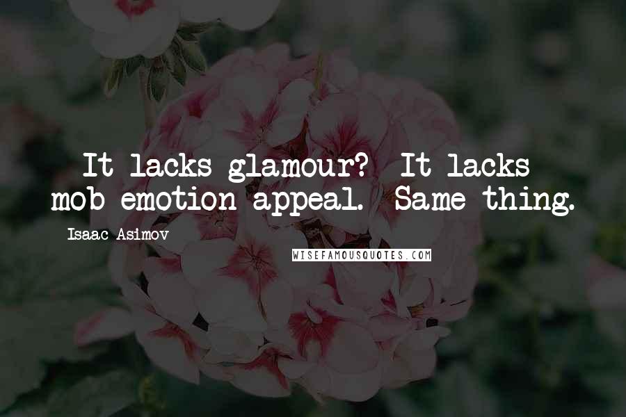 Isaac Asimov Quotes: - It lacks glamour?- It lacks mob emotion-appeal.- Same thing.