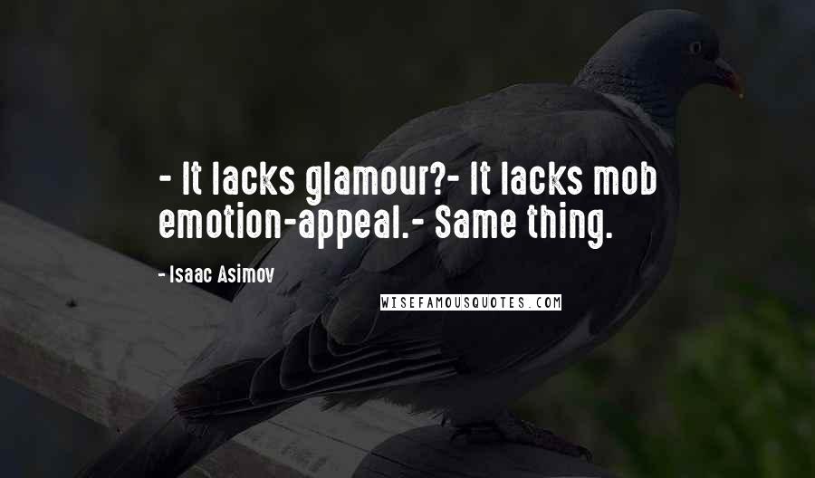 Isaac Asimov Quotes: - It lacks glamour?- It lacks mob emotion-appeal.- Same thing.