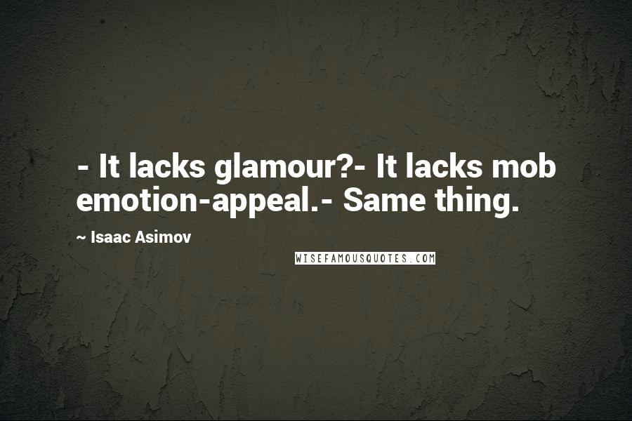 Isaac Asimov Quotes: - It lacks glamour?- It lacks mob emotion-appeal.- Same thing.