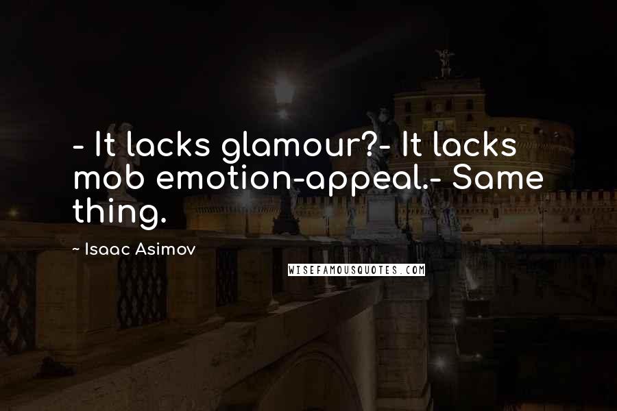 Isaac Asimov Quotes: - It lacks glamour?- It lacks mob emotion-appeal.- Same thing.