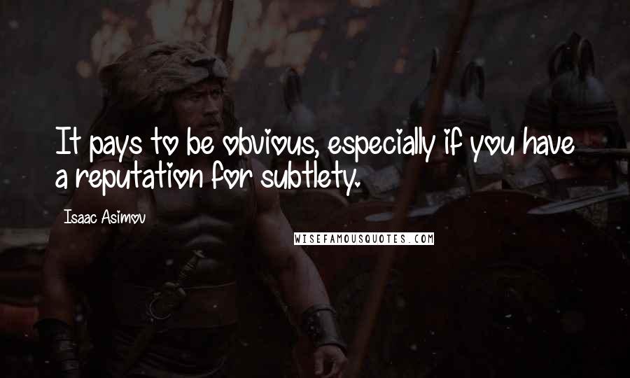 Isaac Asimov Quotes: It pays to be obvious, especially if you have a reputation for subtlety.