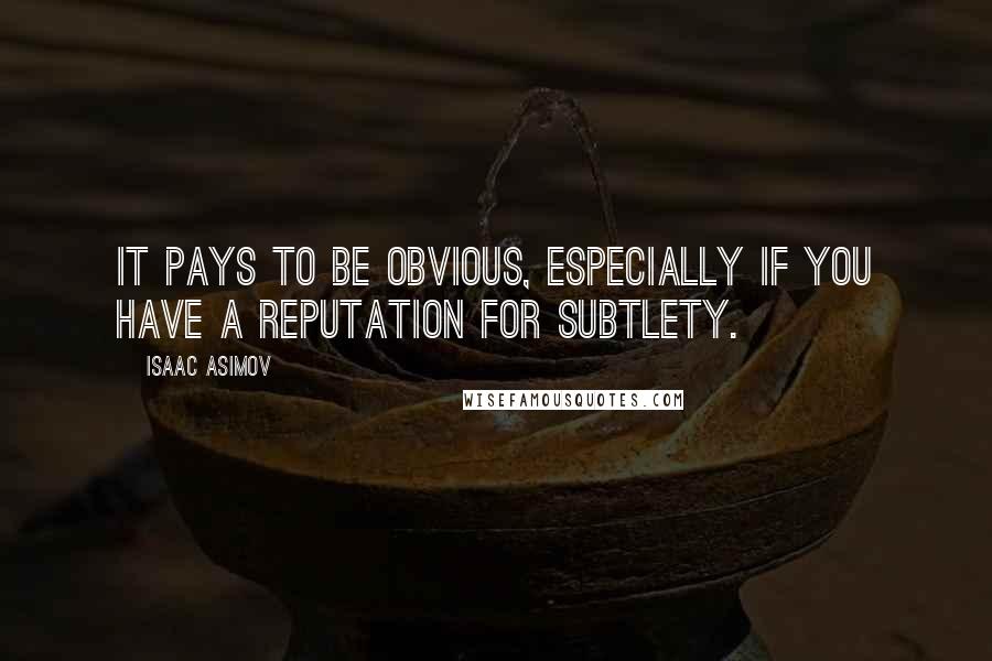 Isaac Asimov Quotes: It pays to be obvious, especially if you have a reputation for subtlety.