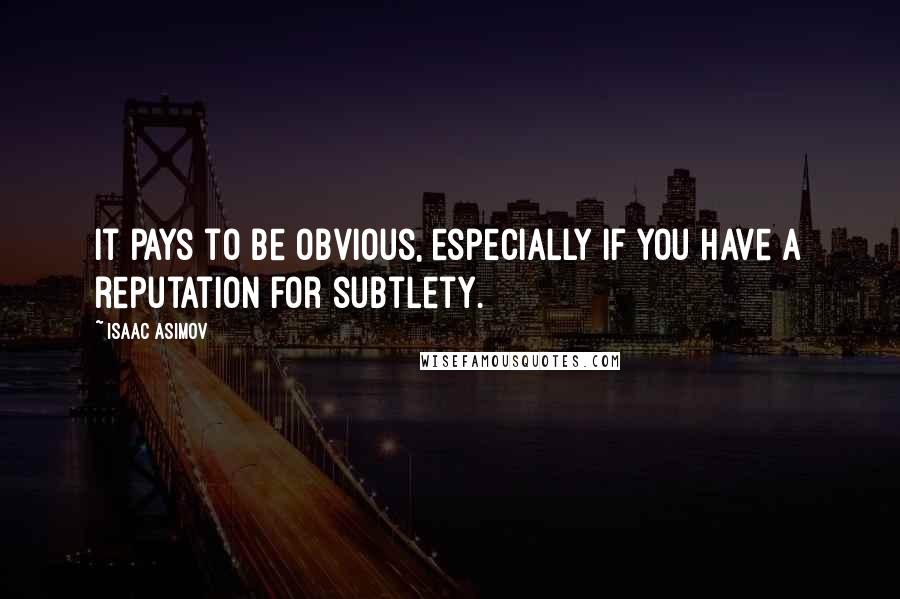 Isaac Asimov Quotes: It pays to be obvious, especially if you have a reputation for subtlety.