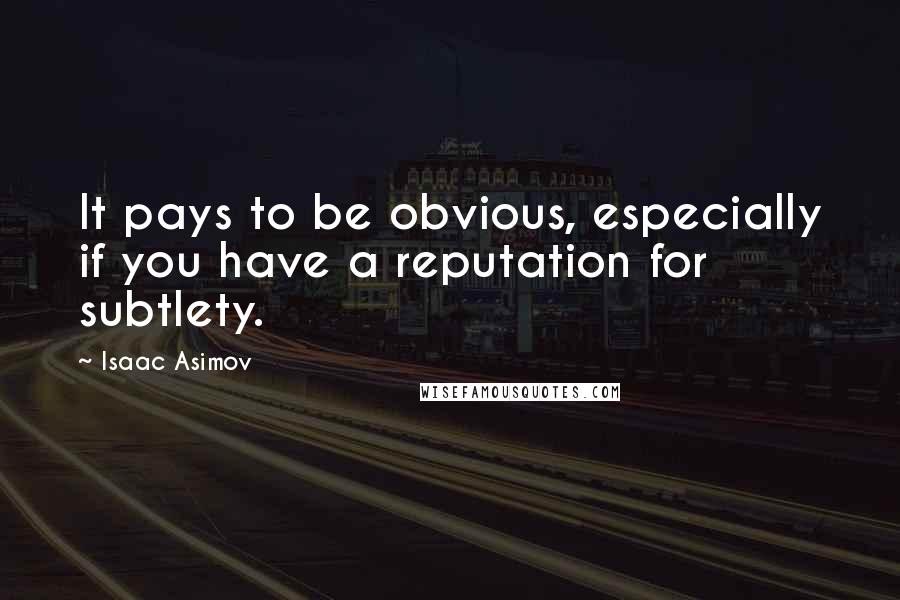 Isaac Asimov Quotes: It pays to be obvious, especially if you have a reputation for subtlety.