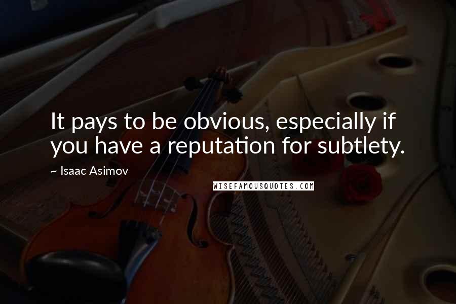 Isaac Asimov Quotes: It pays to be obvious, especially if you have a reputation for subtlety.