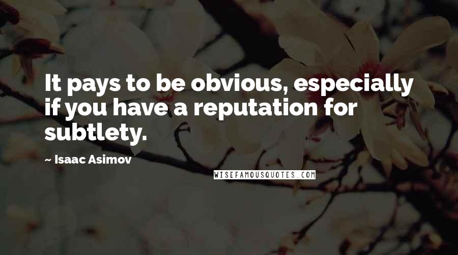 Isaac Asimov Quotes: It pays to be obvious, especially if you have a reputation for subtlety.