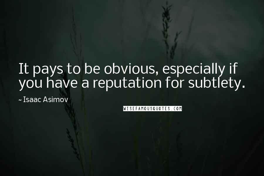 Isaac Asimov Quotes: It pays to be obvious, especially if you have a reputation for subtlety.