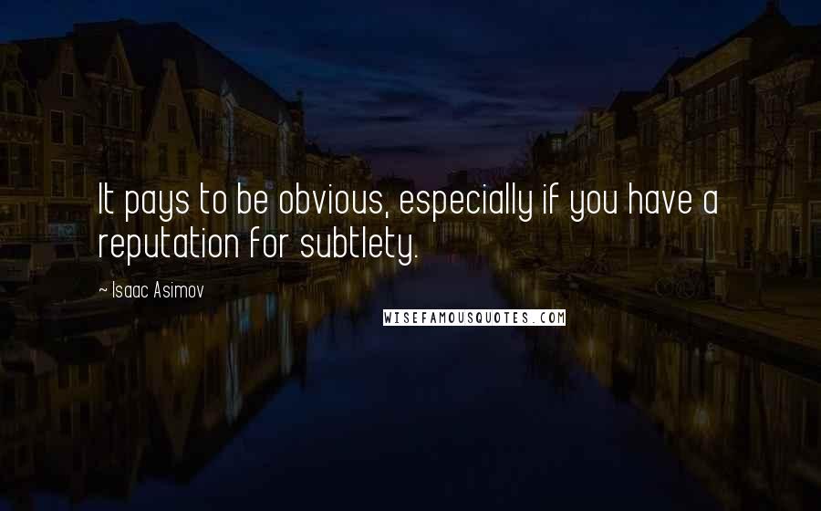 Isaac Asimov Quotes: It pays to be obvious, especially if you have a reputation for subtlety.