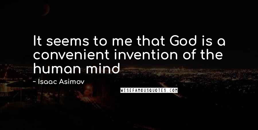 Isaac Asimov Quotes: It seems to me that God is a convenient invention of the human mind