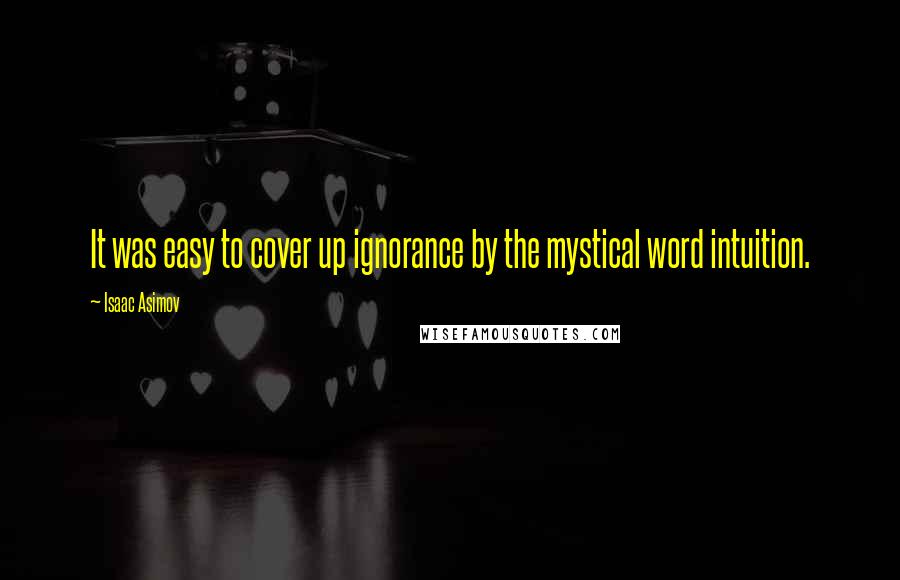 Isaac Asimov Quotes: It was easy to cover up ignorance by the mystical word intuition.