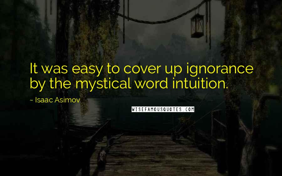 Isaac Asimov Quotes: It was easy to cover up ignorance by the mystical word intuition.