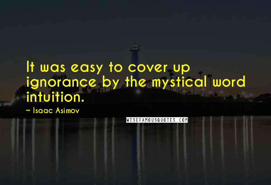 Isaac Asimov Quotes: It was easy to cover up ignorance by the mystical word intuition.