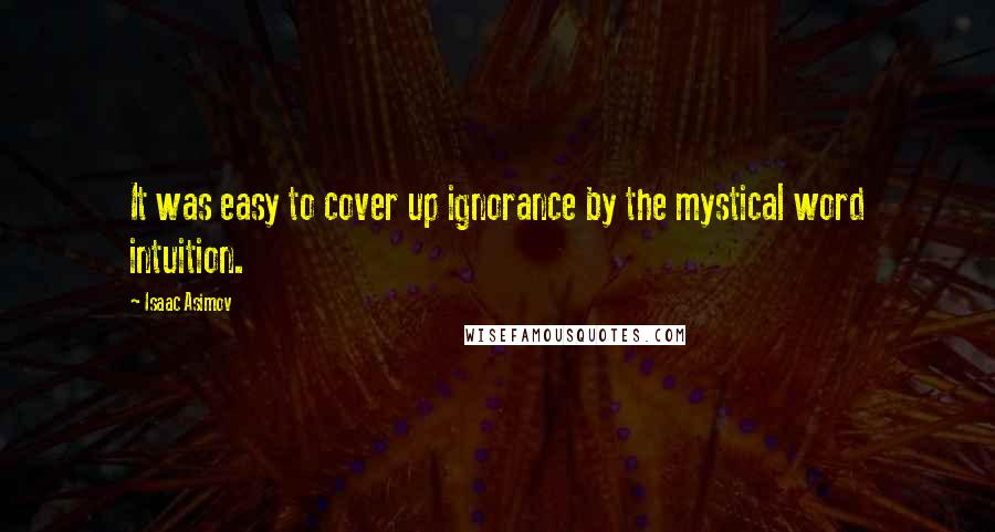 Isaac Asimov Quotes: It was easy to cover up ignorance by the mystical word intuition.