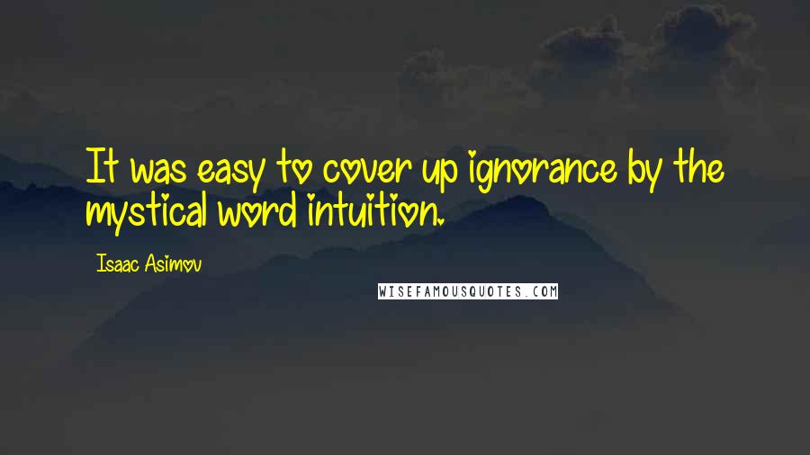 Isaac Asimov Quotes: It was easy to cover up ignorance by the mystical word intuition.
