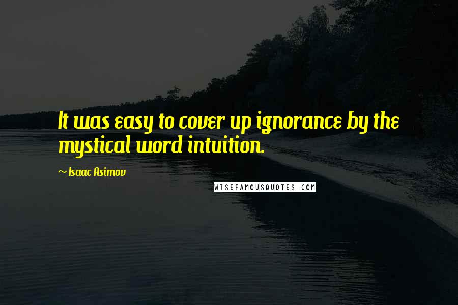 Isaac Asimov Quotes: It was easy to cover up ignorance by the mystical word intuition.