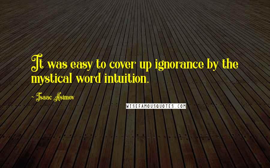 Isaac Asimov Quotes: It was easy to cover up ignorance by the mystical word intuition.