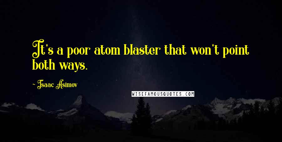 Isaac Asimov Quotes: It's a poor atom blaster that won't point both ways.