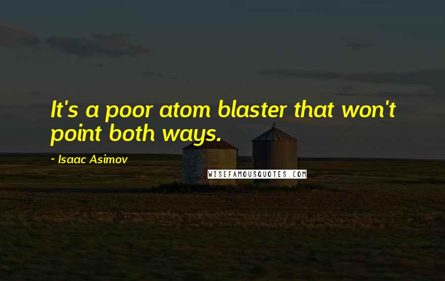 Isaac Asimov Quotes: It's a poor atom blaster that won't point both ways.