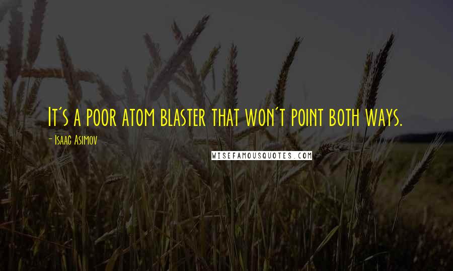 Isaac Asimov Quotes: It's a poor atom blaster that won't point both ways.
