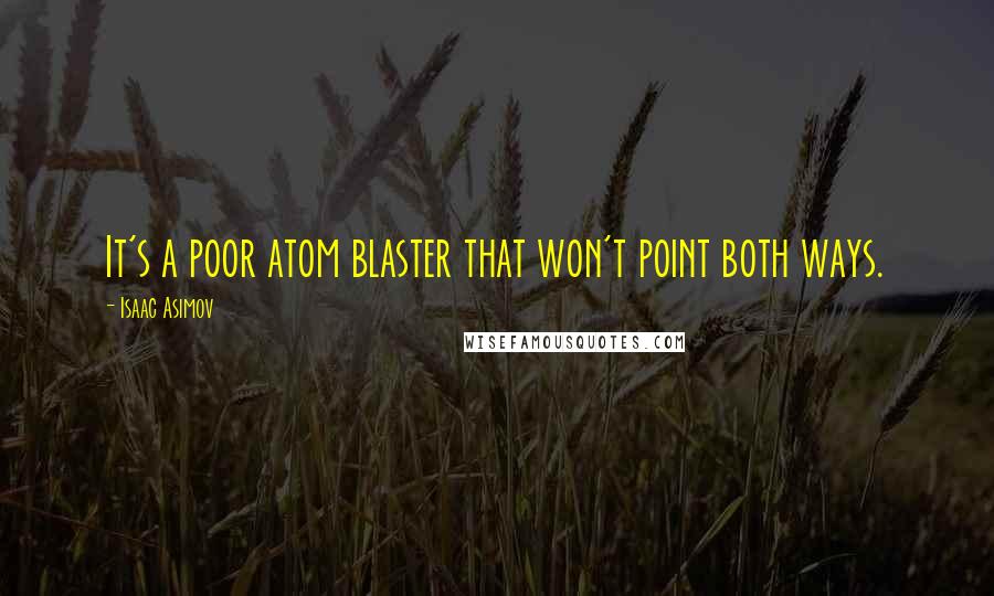 Isaac Asimov Quotes: It's a poor atom blaster that won't point both ways.